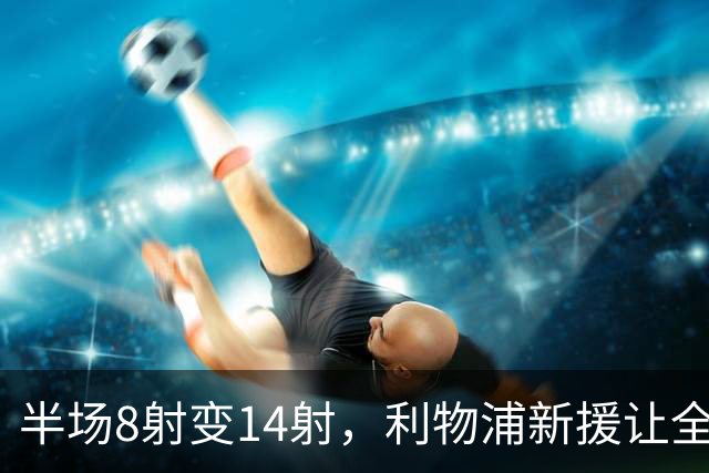 半场8射变14射，利物浦新援让全队进攻翻倍