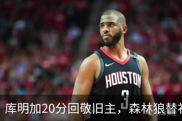 库明加20分回敬旧主，森林狼替补席却冲戈贝尔开火