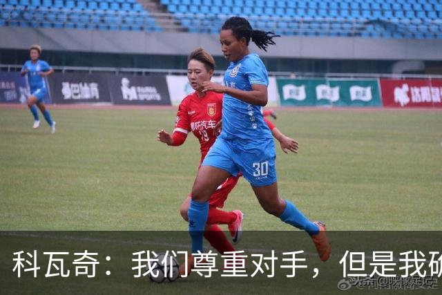 科瓦奇：我们尊重对手，但是我确实认为我们是胜算更大的一方