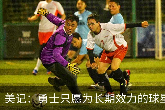 美记：勇士只愿为长期效力的球星出首轮签